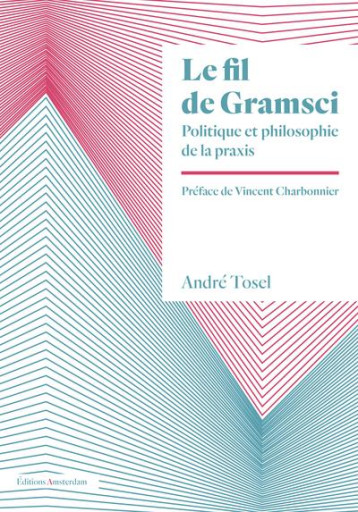 LE FIL DE GRAMSCI : POLITIQUE ET PHILOSOPHIE DE LA PRAXIS - TOSEL/CHARBONNIER - AMSTERDAM