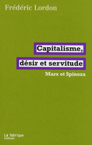 CAPITALISME, DESIR ET SERVITUDE  -  MARX ET SPINOZA - LORDON FREDERIC - FABRIQUE