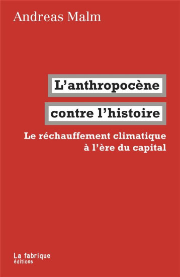 L'ANTHROPOCENE CONTRE L'HISTOIRE  -  LE RECHAUFFEMENT CLIMATIQUE A L'ERE DU CAPITAL - MALM ANDREAS - la Fabrique