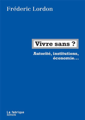 VIVRE SANS ? AUTORITE, INSTITUTIONS, ECONOMIE...  -  ENTRETIEN AVEC ERIC HAZAN - LORDON FREDERIC - FABRIQUE