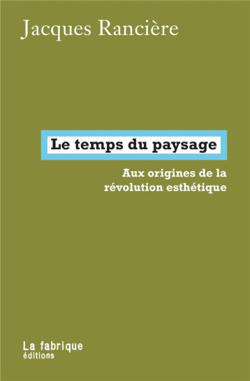 LE TEMPS DU PAYSAGE  -  AUX ORIGINES DE LA REVOLUTION ESTHETIQUE - RANCIERE JACQUES - FABRIQUE