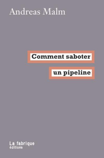 COMMENT SABOTER UN PIPELINE - MALM ANDREAS - FABRIQUE