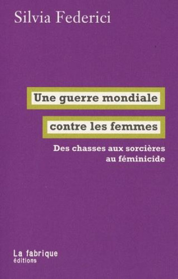 UNE GUERRE MONDIALE CONTRE LES FEMMES : DES CHASSES AUX SORCIERES AU FEMINICIDE - FEDERICI SILVIA - FABRIQUE