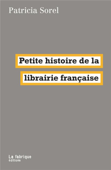 PETITE HISTOIRE DE LA LIBRAIRIE FRANCAISE - SOREL PATRICIA - FABRIQUE