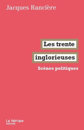 LES TRENTE INGLORIEUSES : SCENES POLITIQUES - RANCIERE JACQUES - FABRIQUE