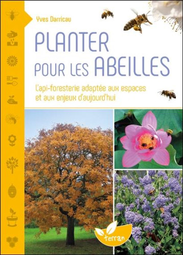 PLANTER POUR LES ABEILLES : L'API-FORESTERIE ADAPTEE AUX ESPACES ET AUX ENJEUX D'AUJOURD'HUI - DARRICAU YVES - DE TERRAN