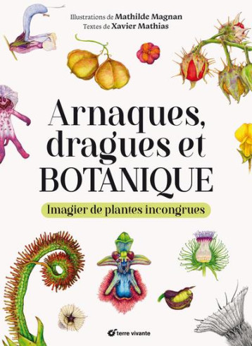 ARNAQUES, DRAGUES ET BOTANIQUE : IMAGIER DE PLANTES INCONGRUES - MATHIAS XAVIER - TERRE VIVANTE