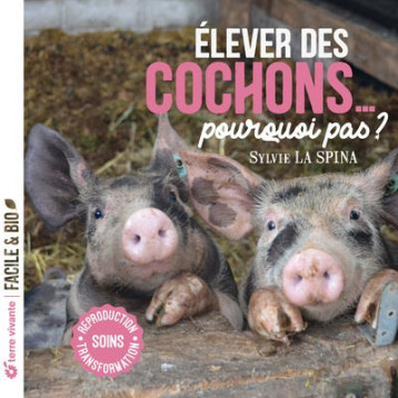 ELEVER DES COCHONS... POURQUOI PAS ? SOINS, REPRODUCTION, TRANSFORMATION - LA SPINA SYLVIE - TERRE VIVANTE