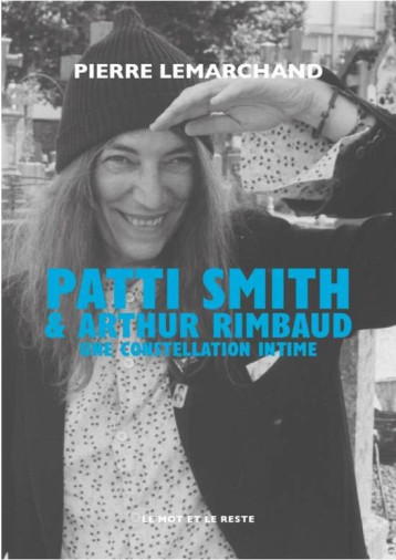 PATTI SMITH et ARTHUR RIMBAUD, UNE CONSTELLATION INTIME - LEMARCHAND PIERRE - MOT ET LE RESTE