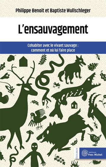 L'ENSAUVAGEMENT : COHABITER AVEC LE VIVANT SAUVAGE  -  COMMENT ET OU LUI FAIRE PLACE - BENOIT/WULLSCHLEGER - YVES MICHEL