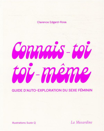 CONNAIS-TOI TOI-MEME  -  GUIDE D'AUTO-EXPLORATION DU SEXE FEMININ - EDGARD-ROSA/Q. - LA MUSARDINE