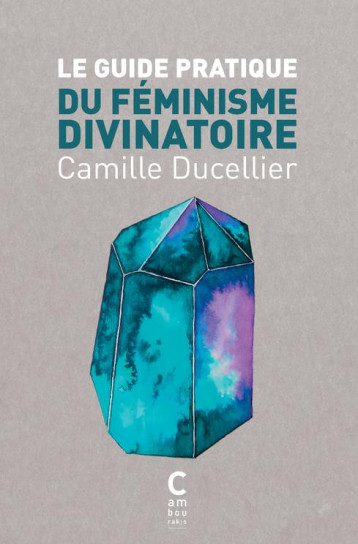 LE GUIDE PRATIQUE DU FEMINISME DIVINATOIRE - DUCELLIER CAMILLE - CAMBOURAKIS