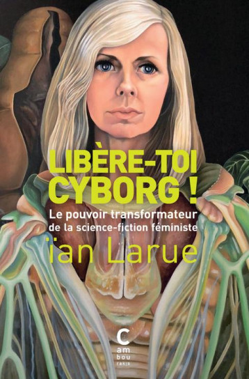 LIBERE-TOI CYBORG ! LE POUVOIR TRANSFORMATEUR DE LA SCIENCE-FICTION FEMINISTE - LARUE IAN - CAMBOURAKIS