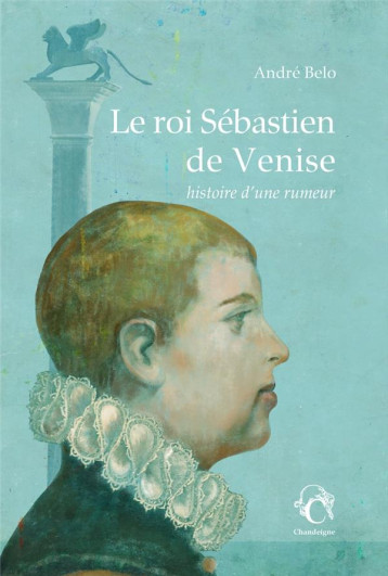 LE ROI SEBASTIEN DE VENISE : HISTOIRE D'UNE RUMEUR - BELO ANDRE - CHANDEIGNE