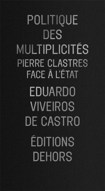 POLITIQUE DES MULTIPLICITES  -  PIERRE CLASTRES FACE A L'ETAT - VIVEIROS DE CASTRO E - DEHORS