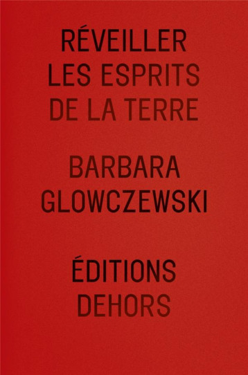 REVEILLER LES ESPRITS DE LA TERRE - GLOWCZEWSKI BARBARA - DEHORS