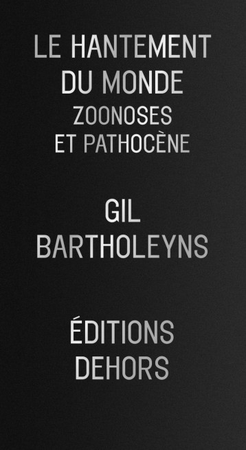 Le Hantement du monde - Zoonoses et pathocène - Bartholeyns Gil - DEHORS