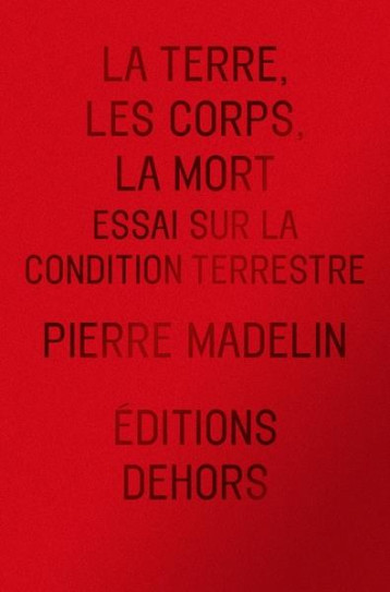 LA TERRE, LES CORPS, LA MORT : ESSAI SUR LA CONDITION TERRES - MADELIN PIERRE - DEHORS