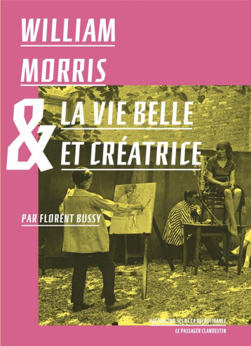 WILLIAM MORRIS ET LA VIE BELLE ET CREATRICE - BUSSY/MORRIS/JARRIGE - CLANDESTIN