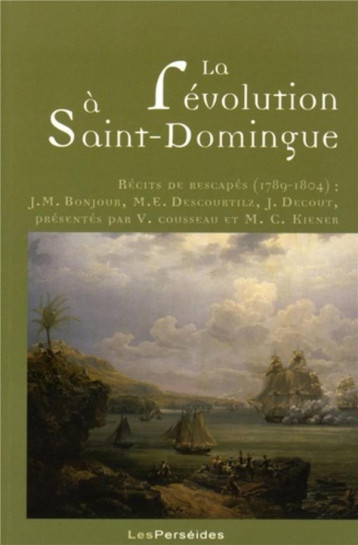 LA REVOLUTION A SAINT-DOMINGUE : RECITS DE RESCAPES (1789-1804) : J.M. BONJOUR, M.E. DESCOURTILZ, J. DECOUT - COUSSEAU, KIENER - les Perséides