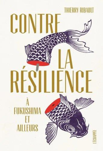 CONTRE LA RESILIENCE  -  A FUKUSHIMA ET AILLEURS - RIBAULT THIERRY - ECHAPPEE