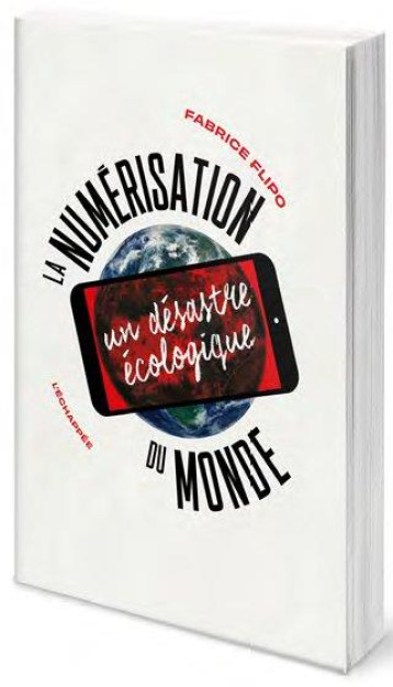 LA NUMERISATION DU MONDE : UN DESASTRE ECOLOGIQUE - FLIPO FABRICE - ECHAPPEE