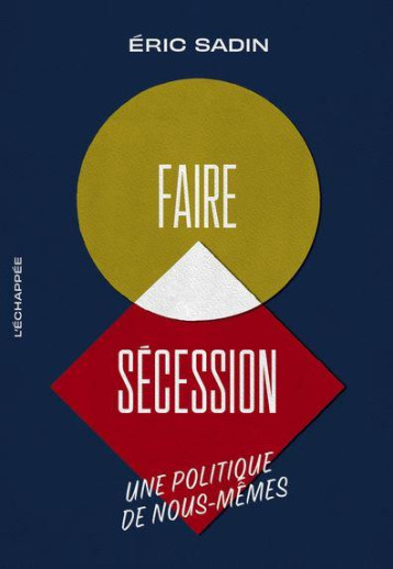 FAIRE SECESSION : UNE POLITIQUE DE NOUS-MEMES - SADIN ERIC - ECHAPPEE