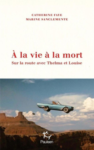 À LA VIE A LA MORT : SUR LA ROUTE AVEC THELMA ET LOUISE - FAYE/SANCLEMENTE - PAULSEN