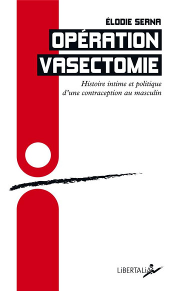 OPERATION VASECTOMIE  -  HISTOIRE INTIME ET POLITIQUE D'UNE CONTRACEPTION AU MASCULIN - SERNA ELODIE - LIBERTALIA