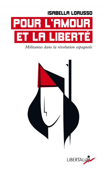 POUR L'AMOUR ET LA LIBERTE : MILITANTES DANS LA REVOLUTION ESPAGNOLE - LORUSSO ISABELLA - LIBERTALIA