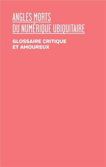 ANGLES MORTS DU NUMERIQUE UBIQUITAIRE : GLOSSAIRE CRITIQUE ET AMOUREUX - CITTON YVES - THE DRAWER