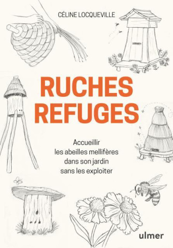 RUCHES REFUGES  -  ACCUEILLIR LES ABEILLES MELLIFERES DANS SON JARDIN SANS LES EXPLOITER - LOCQUEVILLE CELINE - ULMER