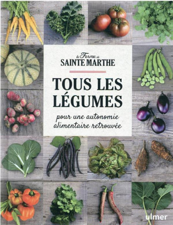 TOUS LES LEGUMES : POUR UNE AUTONOMIE ALIMENTAIRE RETROUVEE - FERME SAINTE-MARTHE - ULMER