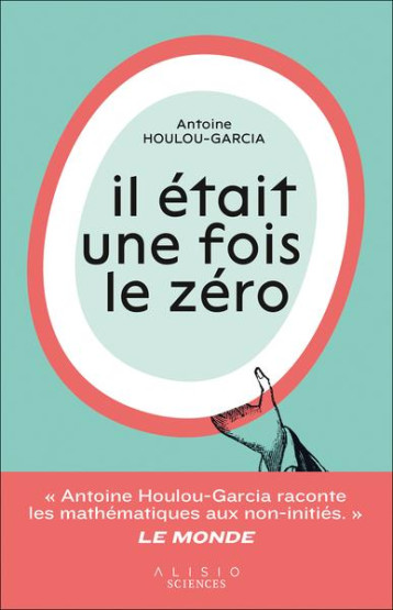 IL ETAIT UNE FOIS LE ZERO : LA FABULEUSE HISTOIRE D'UN RIEN QUI CHANGE TOUT ! - HOULOU-GARCIA A. - ALISIO