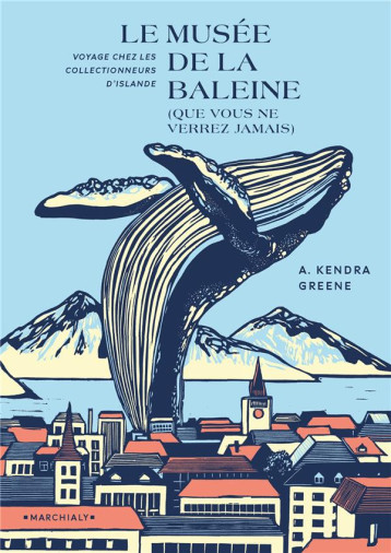 LE MUSEE DE LA BALEINE (QUE VOUS NE VERREZ JAMAIS) : VOYAGE CHEZ LES COLLECTIONNEURS D'ISLANDE - GREENE KEDRA - MARCHIALY