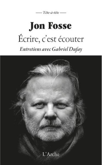 ECRIRE C'EST ECOUTER : ENTRETIENS AVEC GABRIEL DUFAY - FOSSE/DUFAY - L ARCHE