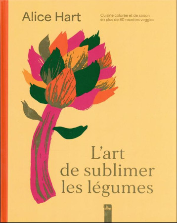 L'ART DE SUBLIMER LES LEGUMES : CUISINE COLOREE ET DE SAISON EN PLUS DE 80 RECETTES VEGGIES - HART ALICE - LA PLAGE