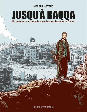 JUSQU'A RAQQA - ONE-SHOT - JUSQU'A RAQQA - UN COMBATTANT FRANCAIS AVEC LES KURDES CONTRE DAECH - HEBERT/OTERO - DELCOURT