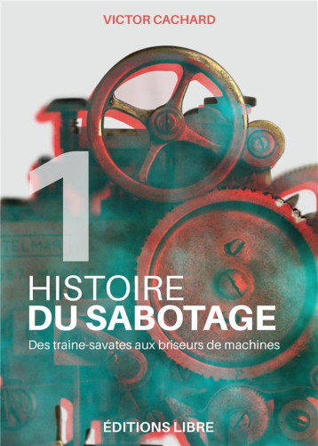 HISTOIRE DU SABOTAGE TOME 1 : DES TRAINE-SAVATES AUX BRISEURS DE MACHINES - CACHARD VICTOR - DU LUMIGNON