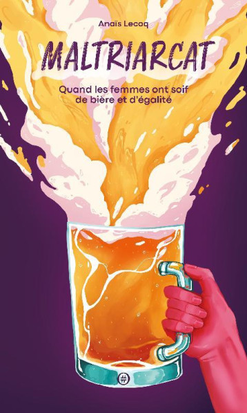 MALTRIARCAT : QUAND LES FEMMES ONT SOIF DE BIERE ET D'EGALITE - LECOQ ANAIS - DU LUMIGNON