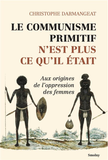 LE COMMUNISME PRIMITIF N'EST PLUS CE QU'IL ETAIT : AUX ORIGINES DE L'OPPRESSION DES FEMMES - DARMANGEAT C. - DU LUMIGNON