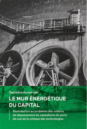 LE MUR ENERGETIQUE DU CAPITAL : CONTRIBUTION AU PROBLEME DES CRITERES DE DEPASSEMENT DU CAPITALISME DU POINT DE VUE DE LA CRITIQUE DES TECHNOLOGIES - AUMERCIER SANDRINE - DU LUMIGNON