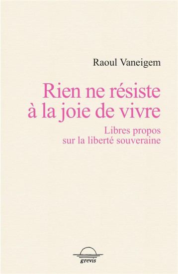 RIEN NE RESISTE A LA JOIE DE VIVRE - LIBRES PROPOS SUR LA LIBERTE SOUVERAINE - VANEIGEM RAOUL - BOOKS ON DEMAND