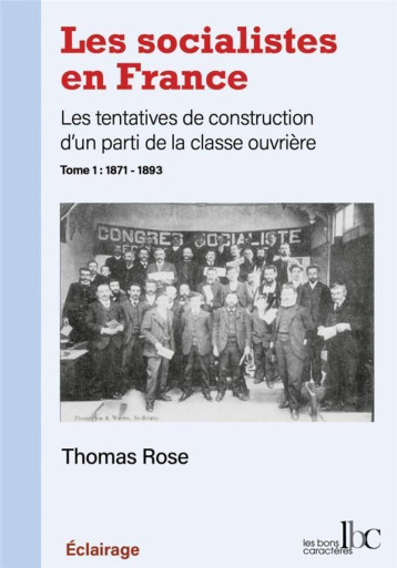 LES SOCIALISTES EN FRANCE, LES TENTATIVES DE CONSTRUCTION D'UN PARTI DE LA CLASSE OUVRIERE T.1 : 1871-1893 - ROSE THOMAS - BLACKLEPHANT