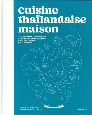 CUISINE THAILANDAISE MAISON : 100 RECETTES, TECHNIQUES ET CONSEILS POUR CUISINER CHEZ SOI COMME EN THAILANDE - SOUKSISAVANH ORATHAY - MARABOUT