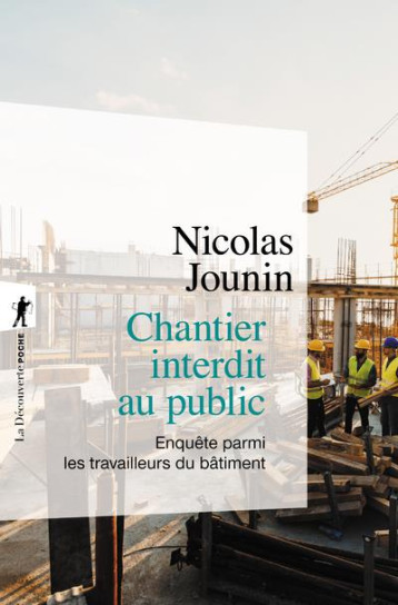 CHANTIER INTERDIT AU PUBLIC  -  ENQUETE PARMI LES TRAVAILLEURS DU BATIMENT - JOUNIN NICOLAS - LA DECOUVERTE