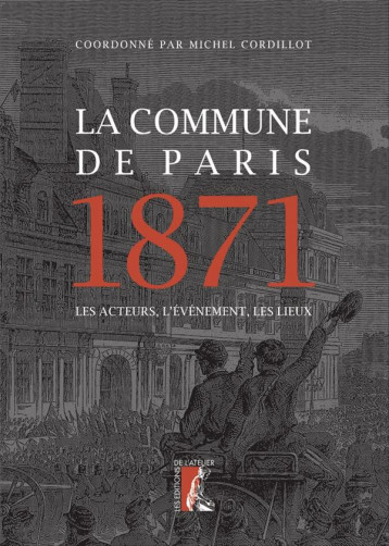 LA COMMUNE DE PARIS, 1871  -  LES ACTEURS, L'EVENEMENT, LES LIEUX - CORDILLOT MICHEL - ATELIER