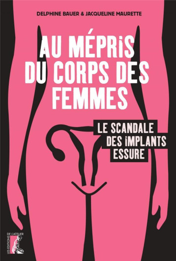 AU MEPRIS DU CORPS DES FEMMES : LE SCANDALE DES IMPLANTS ESSURE - MAURETTE JACQUELI. - ATELIER