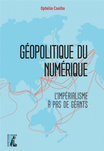 GEOPOLITIQUE DU NUMERIQUE : L'IMPERIALISME A PAS DE GEANTS - COELHO OPHELIE - ATELIER