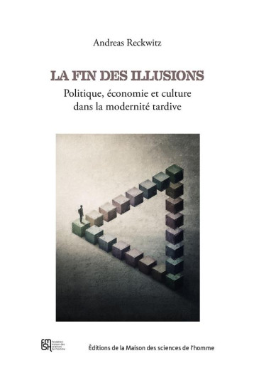 LA FIN DES ILLUSIONS : POLITIQUE, ECONOMIE ET CULTURE DANS LA MODERNITE TARDIVE - RECKWITZ ANDREAS - Maison des Sciences de l'Homme